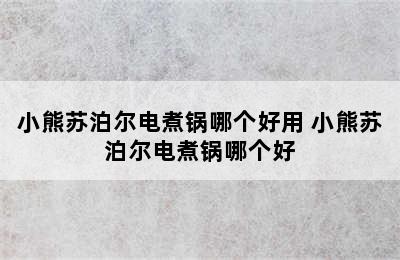 小熊苏泊尔电煮锅哪个好用 小熊苏泊尔电煮锅哪个好